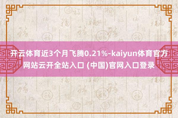 开云体育近3个月飞腾0.21%-kaiyun体育官方网站云开全站入口 (中国)官网入口登录