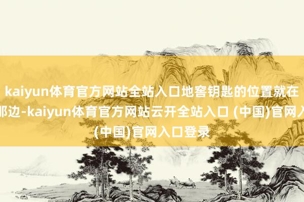 kaiyun体育官方网站全站入口地窖钥匙的位置就在伐木场那边-kaiyun体育官方网站云开全站入口 (中国)官网入口登录