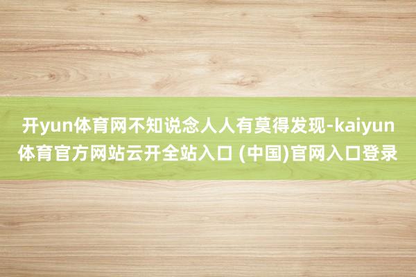 开yun体育网不知说念人人有莫得发现-kaiyun体育官方网站云开全站入口 (中国)官网入口登录