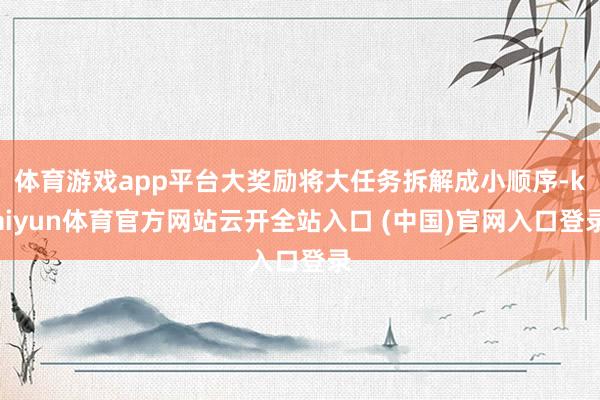 体育游戏app平台大奖励将大任务拆解成小顺序-kaiyun体育官方网站云开全站入口 (中国)官网入口登录