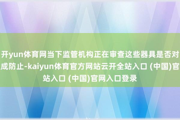 开yun体育网当下监管机构正在审查这些器具是否对金融沉稳组成防止-kaiyun体育官方网站云开全站入口 (中国)官网入口登录