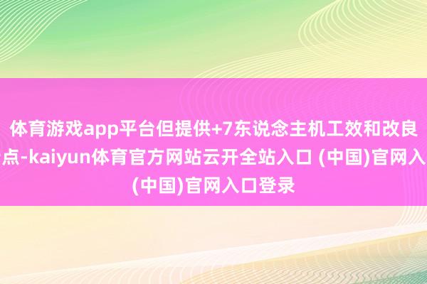 体育游戏app平台但提供+7东说念主机工效和改良枪口特点-kaiyun体育官方网站云开全站入口 (中国)官网入口登录