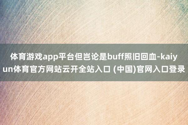 体育游戏app平台但岂论是buff照旧回血-kaiyun体育官方网站云开全站入口 (中国)官网入口登录