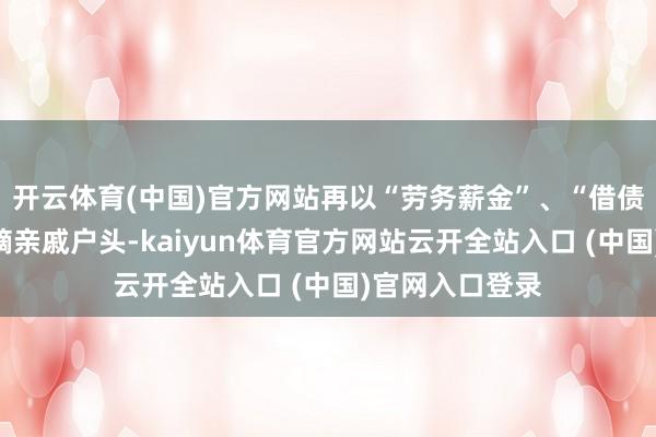 开云体育(中国)官方网站再以“劳务薪金”、“借债”等项目散布嫡亲戚户头-kaiyun体育官方网站云开全站入口 (中国)官网入口登录