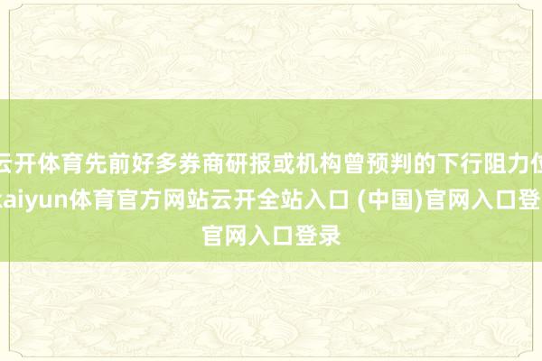 云开体育先前好多券商研报或机构曾预判的下行阻力位-kaiyun体育官方网站云开全站入口 (中国)官网入口登录