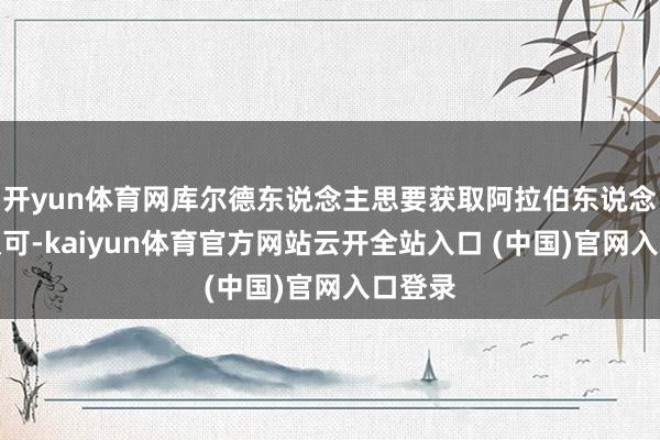 开yun体育网库尔德东说念主思要获取阿拉伯东说念主的认可-kaiyun体育官方网站云开全站入口 (中国)官网入口登录