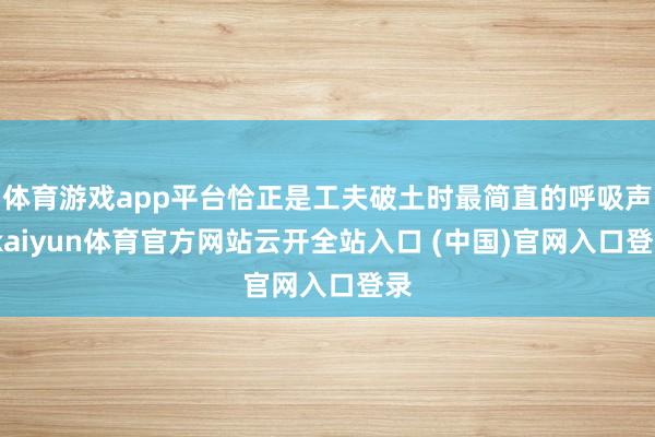 体育游戏app平台恰正是工夫破土时最简直的呼吸声-kaiyun体育官方网站云开全站入口 (中国)官网入口登录