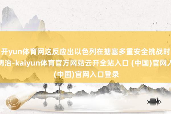 开yun体育网这反应出以色列在搪塞多重安全挑战时的策略调治-kaiyun体育官方网站云开全站入口 (中国)官网入口登录