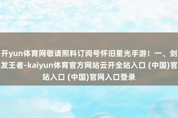 开yun体育网敬请照料订阅号怀旧星光手游！一、剑师：近战爆发王者-kaiyun体育官方网站云开全站入口 (中国)官网