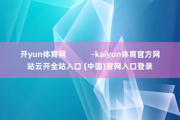 开yun体育网            -kaiyun体育官方网站云开全站入口 (中国)官网入口登录