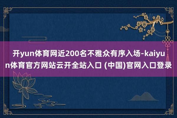 开yun体育网近200名不雅众有序入场-kaiyun体育官方网站云开全站入口 (中国)官网入口登录