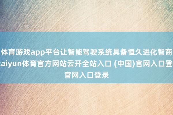体育游戏app平台让智能驾驶系统具备恒久进化智商-kaiyun体育官方网站云开全站入口 (中国)官网入口登录