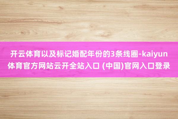 开云体育以及标记婚配年份的3条线圈-kaiyun体育官方网站云开全站入口 (中国)官网入口登录