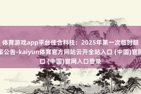 体育游戏app平台佳合科技：2025年第一次临时鼓励大会方案公告-kaiyun体育官方网站云开全站入口 (中国)官网入口登录