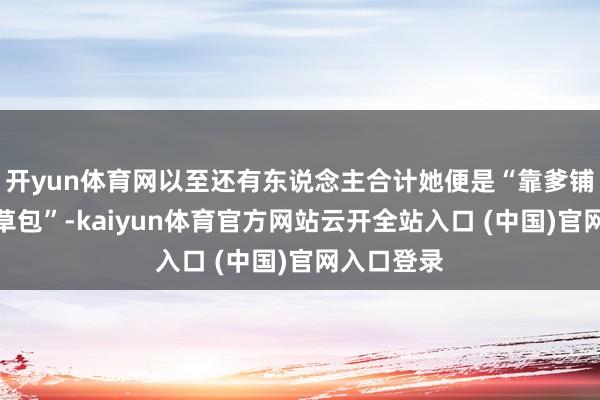 开yun体育网以至还有东说念主合计她便是“靠爹铺路的爱豆草包”-kaiyun体育官方网站云开全站入口 (中国)官网入口登录