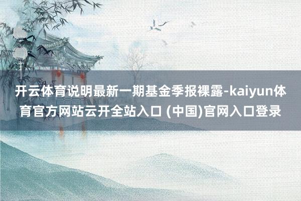 开云体育说明最新一期基金季报裸露-kaiyun体育官方网站云开全站入口 (中国)官网入口登录