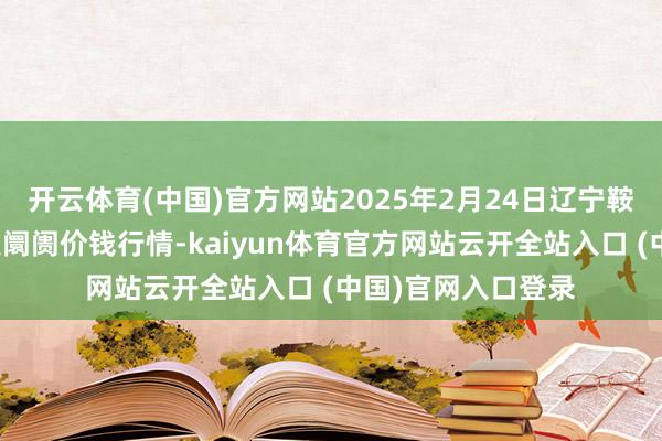 开云体育(中国)官方网站2025年2月24日辽宁鞍山宁远农家具批发阛阓价钱行情-kaiyun体育官方网站云开全站入口 (中国)官网入口登录