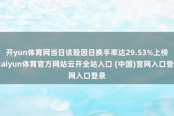 开yun体育网当日该股因日换手率达29.53%上榜-kaiyun体育官方网站云开全站入口 (中国)官网入口登录