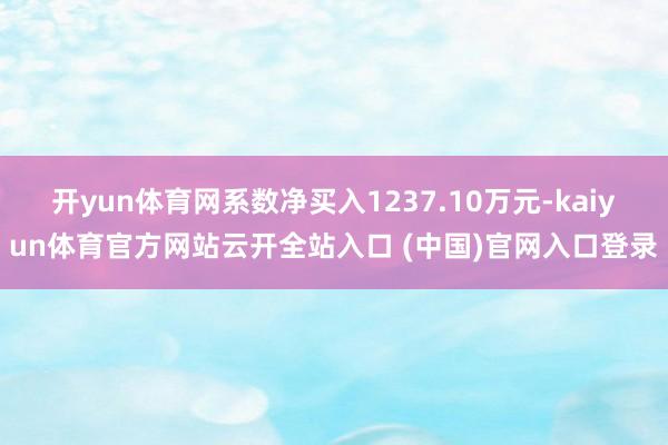 开yun体育网系数净买入1237.10万元-kaiyun体育官方网站云开全站入口 (中国)官网入口登录