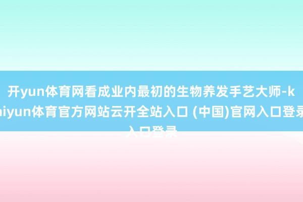 开yun体育网看成业内最初的生物养发手艺大师-kaiyun体育官方网站云开全站入口 (中国)官网入口登录