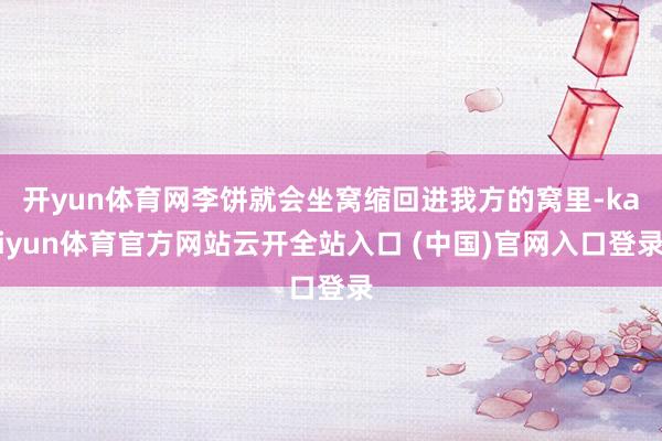 开yun体育网李饼就会坐窝缩回进我方的窝里-kaiyun体育官方网站云开全站入口 (中国)官网入口登录