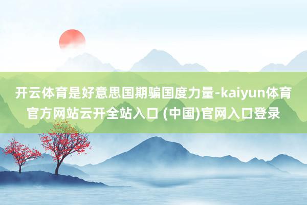 开云体育是好意思国期骗国度力量-kaiyun体育官方网站云开全站入口 (中国)官网入口登录