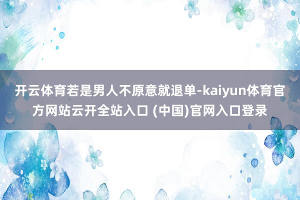 开云体育若是男人不原意就退单-kaiyun体育官方网站云开全站入口 (中国)官网入口登录