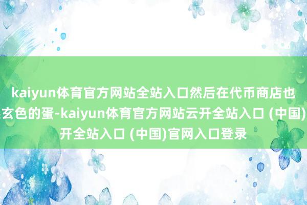 kaiyun体育官方网站全站入口然后在代币商店也即是图一兑换玄色的蛋-kaiyun体育官方网站云开全站入口 (中国)