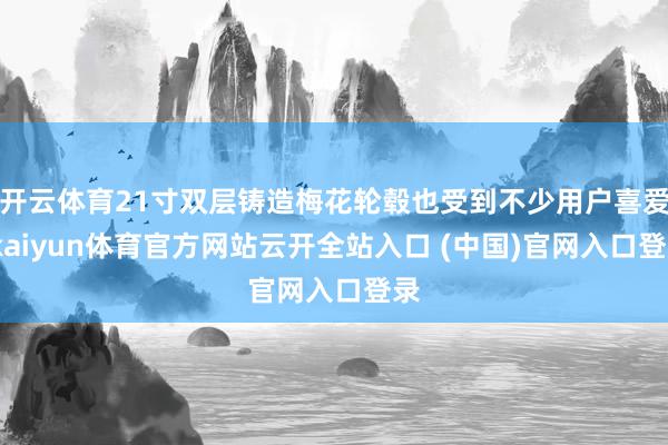 开云体育21寸双层铸造梅花轮毂也受到不少用户喜爱-kaiyun体育官方网站云开全站入口 (中国)官网入口登录