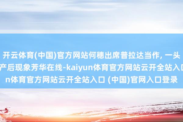 开云体育(中国)官方网站何穗出席普拉达当作, 一头长直发搭配可人白裙, 产后现象芳华在线-kaiyun体育官方网站云开全站入口 (中国)官网入口登录