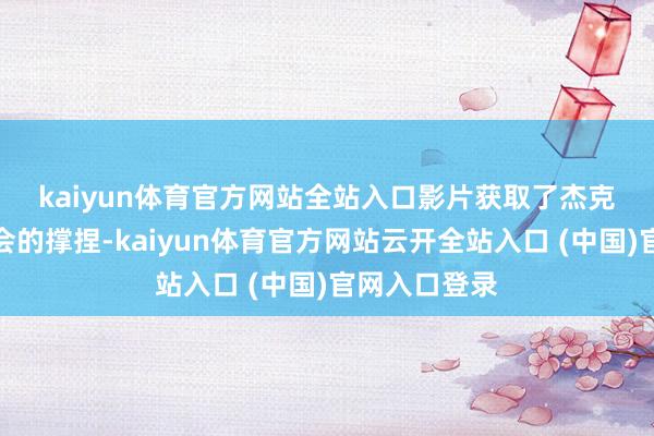 kaiyun体育官方网站全站入口　　影片获取了杰克逊遗产委员会的撑捏-kaiyun体育官方网站云开全站入口 (中国)官网入口登录