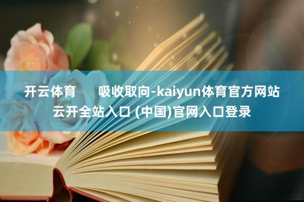 开云体育      吸收取向-kaiyun体育官方网站云开全站入口 (中国)官网入口登录