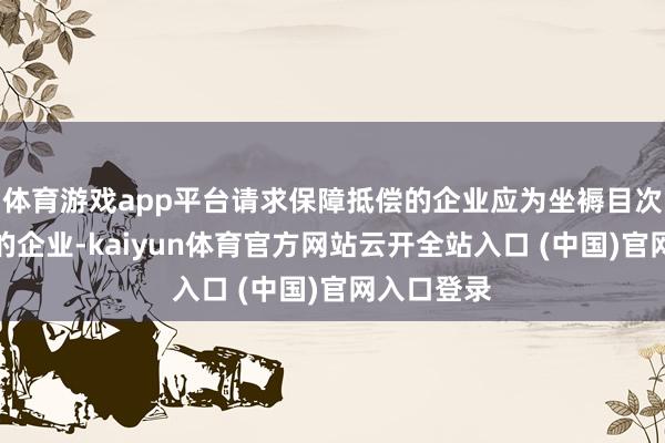 体育游戏app平台请求保障抵偿的企业应为坐褥目次所列产物的企业-kaiyun体育官方网站云开全站入口 (中国)官网入口登录