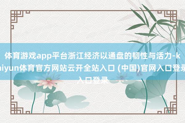 体育游戏app平台浙江经济以通盘的韧性与活力-kaiyun体育官方网站云开全站入口 (中国)官网入口登录