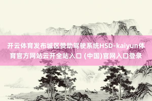 开云体育发布城区赞助驾驶系统HSD-kaiyun体育官方网站云开全站入口 (中国)官网入口登录