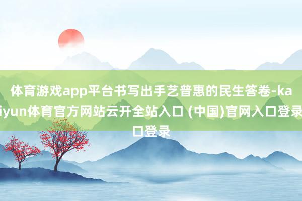 体育游戏app平台书写出手艺普惠的民生答卷-kaiyun体育官方网站云开全站入口 (中国)官网入口登录