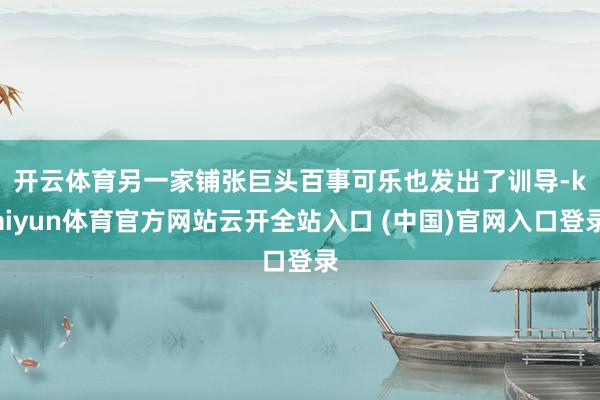 开云体育 另一家铺张巨头百事可乐也发出了训导-kaiyun体育官方网站云开全站入口 (中国)官网入口登录