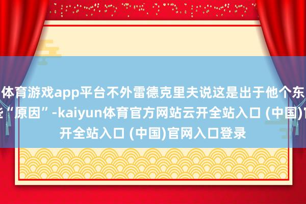 体育游戏app平台不外雷德克里夫说这是出于他个东说念主的一些“原因”-kaiyun体育官方网站云开全站入口 (中国)官网入口登录