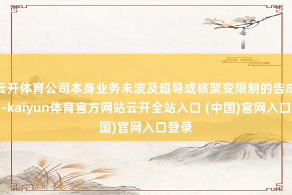 云开体育公司本身业务未波及超导或核聚变限制的告成利用-kaiyun体育官方网站云开全站入口 (中国)官网入口登录