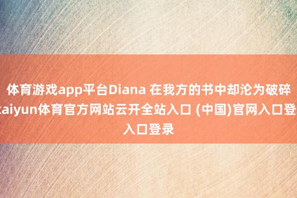 体育游戏app平台Diana 在我方的书中却沦为破碎-kaiyun体育官方网站云开全站入口 (中国)官网入口登录