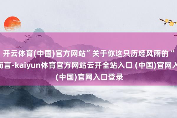 开云体育(中国)官方网站”关于你这只历经风雨的“水兔”而言-kaiyun体育官方网站云开全站入口 (中国)官网入口登录