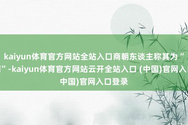kaiyun体育官方网站全站入口商朝东谈主称其为“大邑商”-kaiyun体育官方网站云开全站入口 (中国)官网入口登录