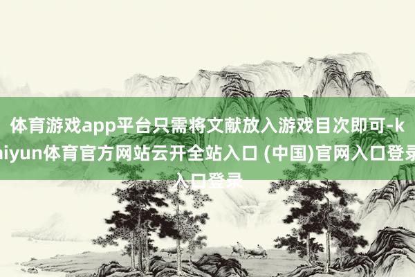 体育游戏app平台只需将文献放入游戏目次即可-kaiyun体育官方网站云开全站入口 (中国)官网入口登录