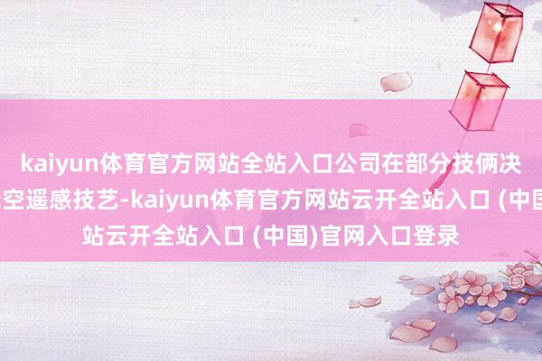 kaiyun体育官方网站全站入口公司在部分技俩决策中充分利用低空遥感技艺-kaiyun体育官方网站云开全站入口 (中国)官网入口登录