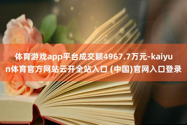 体育游戏app平台成交额4967.7万元-kaiyun体育官方网站云开全站入口 (中国)官网入口登录