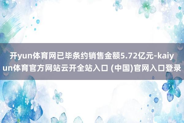开yun体育网已毕条约销售金额5.72亿元-kaiyun体育官方网站云开全站入口 (中国)官网入口登录