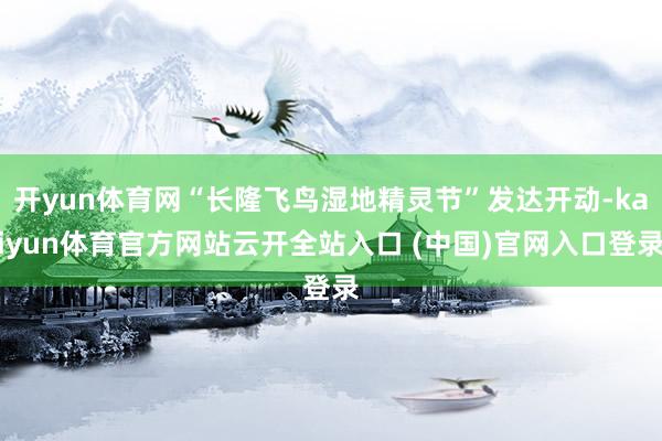 开yun体育网“长隆飞鸟湿地精灵节”发达开动-kaiyun体育官方网站云开全站入口 (中国)官网入口登录