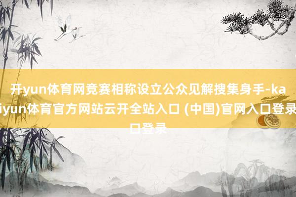 开yun体育网竞赛相称设立公众见解搜集身手-kaiyun体育官方网站云开全站入口 (中国)官网入口登录