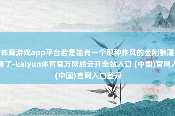体育游戏app平台若是能有一个那种作风的金刚狼雕像就太棒了-kaiyun体育官方网站云开全站入口 (中国)官网入口登录