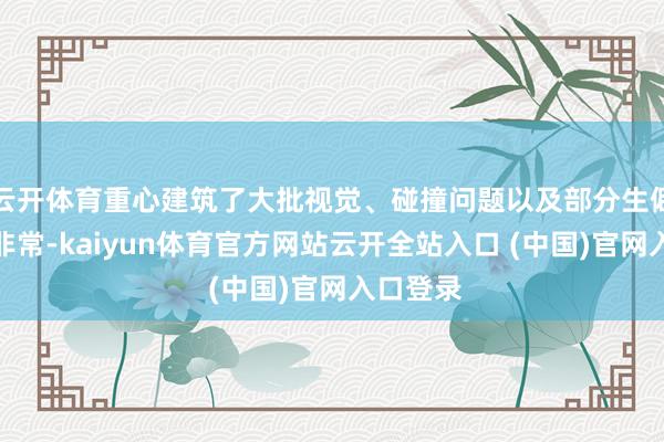 云开体育重心建筑了大批视觉、碰撞问题以及部分生僻的崩溃非常-kaiyun体育官方网站云开全站入口 (中国)官网入口登录